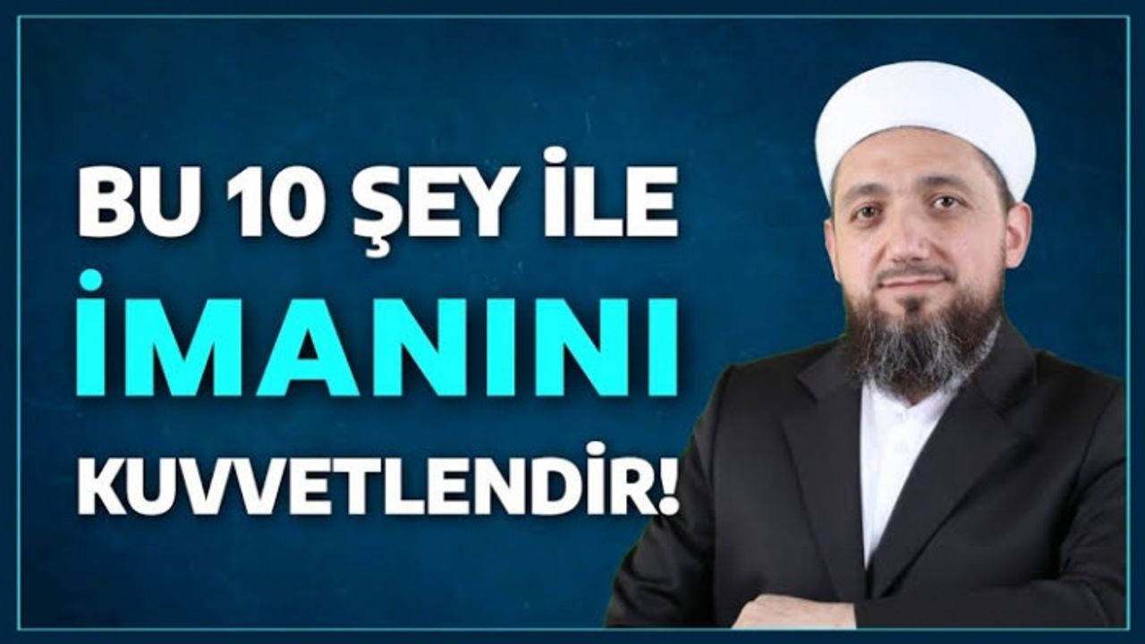 İsmail Yaşar Hoca: İmanın kuvvetlendiren 10 şey