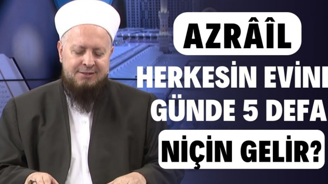 Azrâîl (a.s.) herkesin evine günde beş defa niçin gelir?