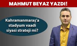 Kahramanmaraş’a stadyum vaadi siyasi strateji mi?