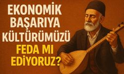 Ekonomik Başarı Uğruna Kültürümüzü Feda mı Ediyoruz?