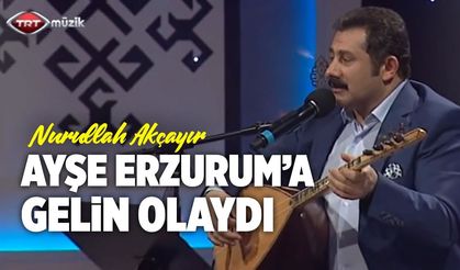 Nurullah Akçayır / Ayşe Erzurum’a Gelin Olaydı