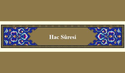 Kıyamet gününün dehşetinden söz edilen “Hac Sûresi”