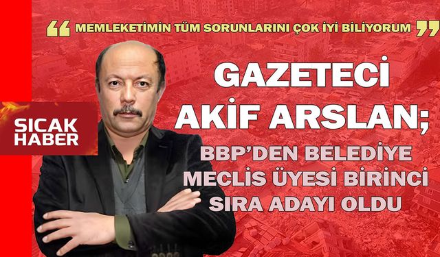 BBP Onikişubat Belediye Meclis Üyesi Birinci Sıra adayı Akif Arslan oldu