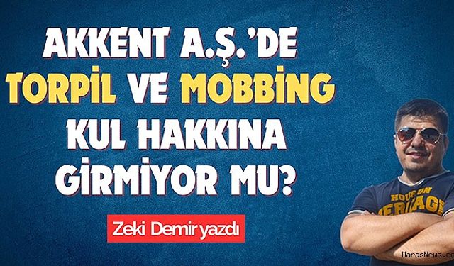 Akkent A.Ş.'de Torpil ve Mobbing Kul Hakkına Girmiyor Mu?