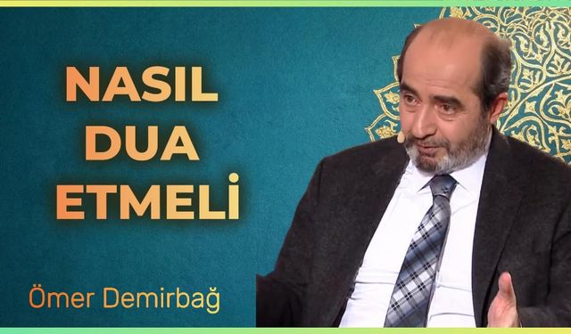 Ömer Demirbağ Anlatıyor: Nasıl Dua Etmeli?