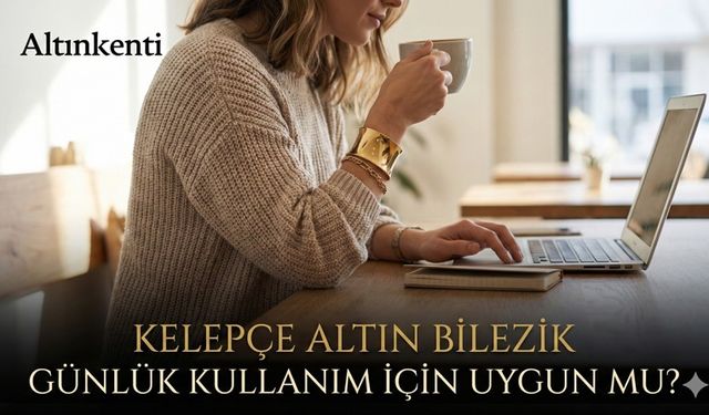 Kelepçe Altın Bilezik Günlük Kullanım İçin Uygun mu?
