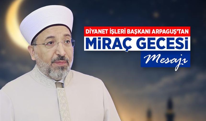 Diyanet İşleri Başkanı Arpaguş’tan Miraç Gecesi mesajı