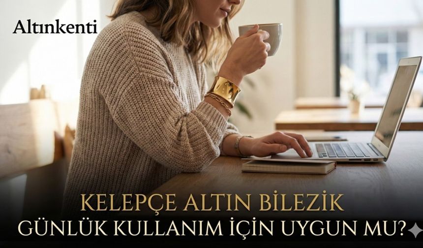 Kelepçe Altın Bilezik Günlük Kullanım İçin Uygun mu?