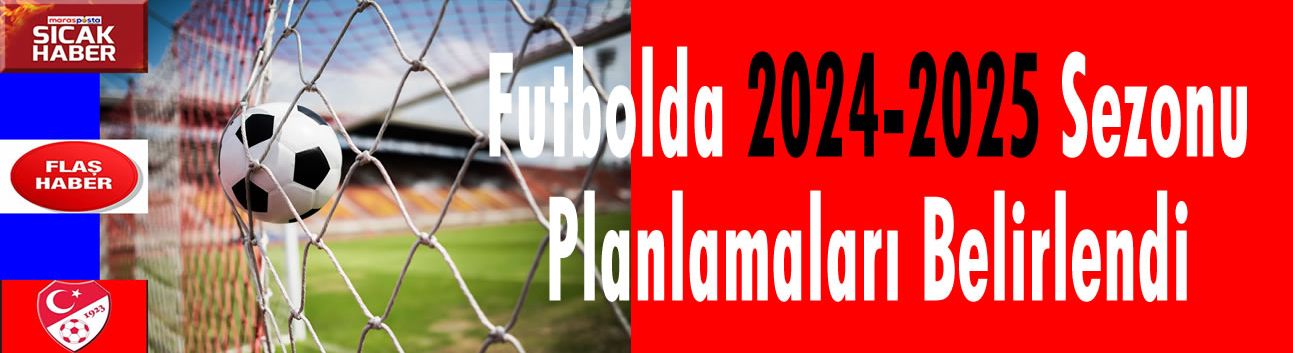 Futbolda 2024-2025 Sezonu Planlamaları Belirlendi