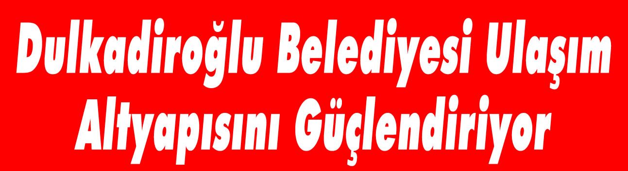 Dulkadiroğlu Belediyesi Ulaşım Altyapısını Güçlendiriyor