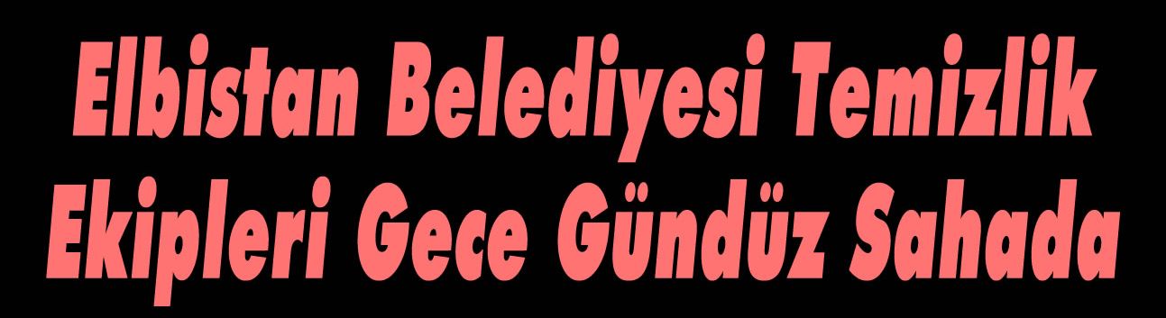 Elbistan Belediyesi Temizlik Ekipleri Gece Gündüz Sahada