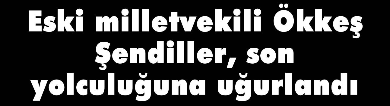 Eski milletvekili Ökkeş Şendiller, son yolculuğuna uğurlandı