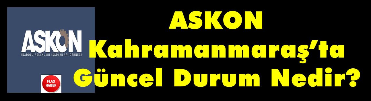 ASKON  Kahramanmaraş’ta Güncel Durum Nedir?