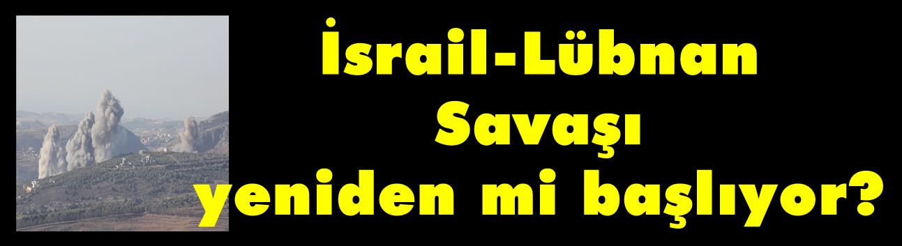 İsrail-Lübnan Savaşı yeniden mi başlıyor?