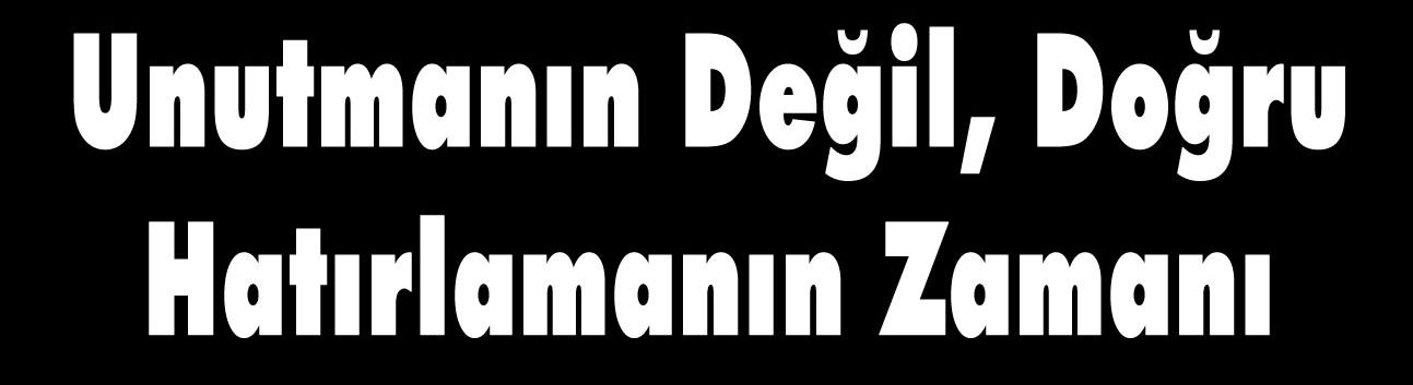Unutmanın Değil, Doğru Hatırlamanın Zamanı