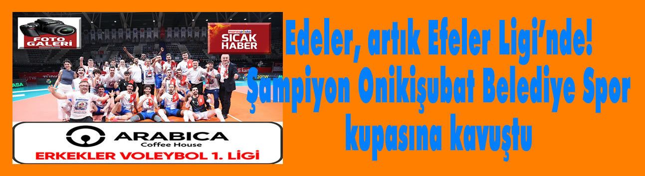 Edeler, artık Efeler Ligi’nde! Şampiyon Onikişubat Belediye Spor kupasına kavuştu